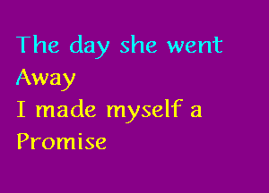 The day she went
Away

I made myself a
Promise
