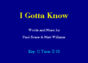 I Gotta Know

Words and Mums by
Paul Evans Cw Matt Williams

Key, CTime 215