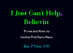 I Just Can't Help,
Believin'

Words and Music by
Cynthia WcillBarx-y Mann

Key PTlme 3 30