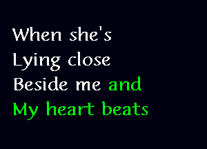 When she's
Lying close

Beside me and
My heart beats