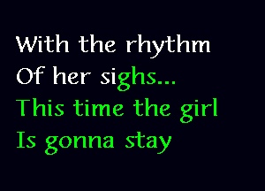 With the rhythm
Of her sighs...

This time the girl
Is gonna stay