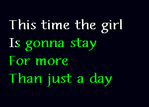 This time the girl
Is gonna stay

For more
Than just a day