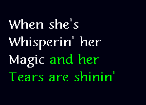 When she's
Whisperin' her

Magic and her
Tears are shinin'