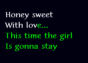 Honey sweet
With love...

This time the girl
Is gonna stay