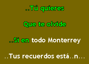 ..Tu quieres

Que te olvide

..S1' en todo Monterrey

..Tus recuerdos esta. .n. ..