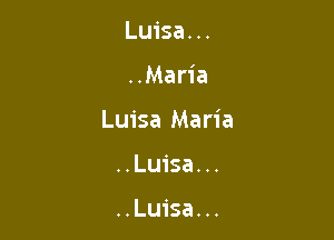 Luisa. ..

..Maria

Luisa Maria

..Luisa...

..Luisa...