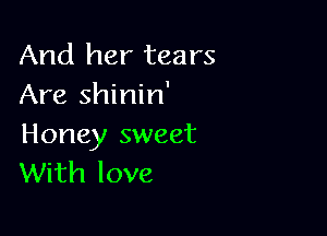 And her tears
Are shinin'

Honey sweet
With love