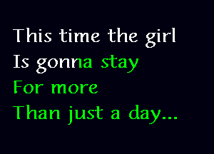 This time the girl
Is gonna stay

For more
Than just a day...