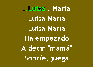 ..Luisa ..Maria
Luisa Maria
Luisa Maria

Ha empezado
A decir mama
Sonrie, juega