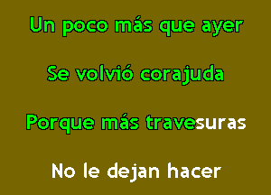 Un poco mas que ayer

Se volvid corajuda

Porque mas travesuras

No le dejan hacer