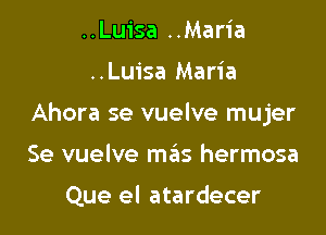 ..Luisa ..Maria

..Luisa Maria

Ahora se vuelve mujer

Se vuelve mills hermosa

Que el atardecer