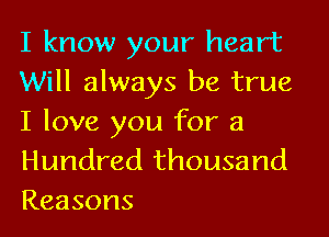 I know your heart
Will always be true
I love you for a

Hundred thousand
Reasons