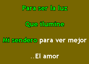 Para ser la luz

Que ilumine

Mi sendero para ver mejor

..El amor