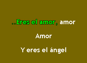 ..Eres el amor, amor

Amor

Y eres el ifmgel