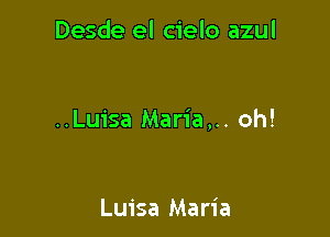 Desde el cielo azul

..Lu1'sa Maria,.. oh!

Luisa Maria