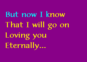 But now I know
That I will go on

Loving you
Eternally...