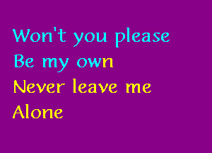 Won't you please
Be my own

Never leave me
Alone