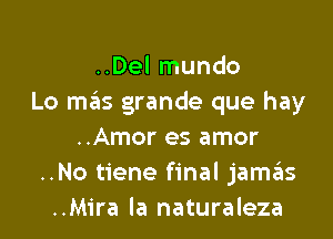 ..Del mundo
Lo meis grande que hay

..Amor es amor
..No tiene final jamas
..Mira la naturaleza