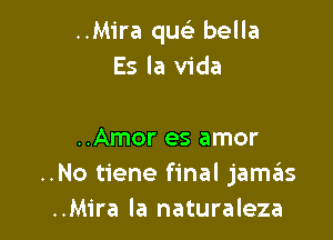 ..Mira quc'e bella
Es la Vida

..Amor es amor
..No tiene final jamas
..Mira la naturaleza