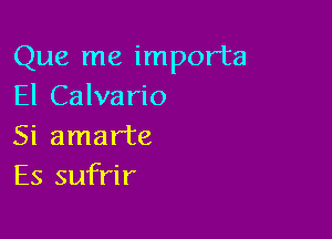 Que me importa
El Calvario

Si amarte
Es sufrir