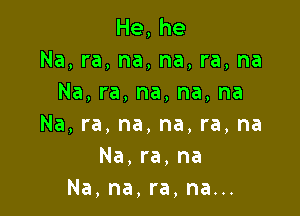 He,he
Na,ra,na,na,ra,na
Na,ra,na,na,na

Na,ra,na,na,ra,na
Na,ra,na
Na,na,ra,nau.