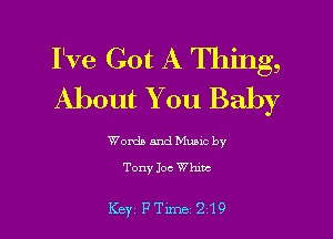 I've Got A Thing,
About You Baby

Words and Music by

Tony 10c Whmc

Key FTlme 219