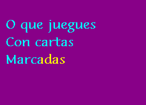 O que juegues
Con cartas

Marcadas