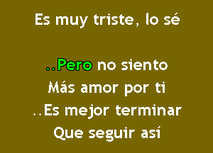 Es muy triste, lo 56'?

..Pero no siento

M35 amor por ti
..Es mejor terminar
Que seguir asi