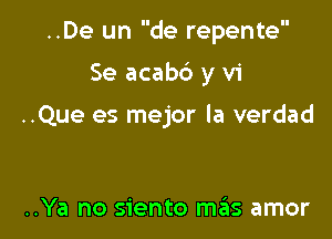 ..De un de repente

Se acabb y vi

..Que es mejor la verdad

..Ya no siento D1515 amor