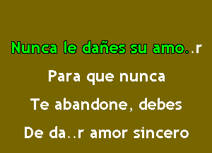 Nunca le daFIes su amo..r

Para que nunca

Te abandone, debes

De da..r amor sincero