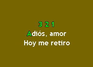 321

Adi6s, amor
Hoy me retiro