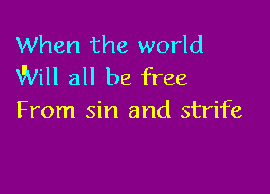 When the world
Will all be free

From sin and strife