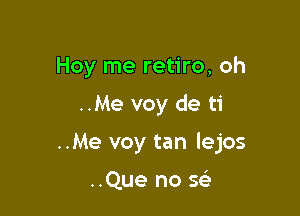 Hoy me retiro, oh

..Me voy de ti

..Me voy tan lejos

..Que no 5