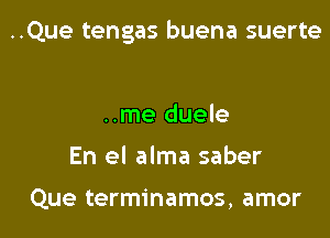 ..Que tengas buena suerte

..me duele
En el alma saber

Que terminamos, amor