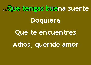 ..Que tengas buena suerte
Doquiera

Que te encuentres

Adids, querido amor