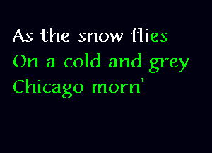 As the snow flies
On a cold and grey

Chicago morn'
