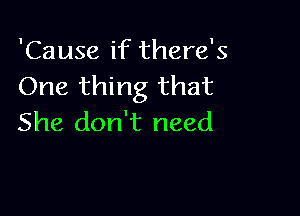 'Cause if there's
One thing that

She don't need