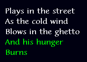 Plays in the street
As the cold wind

Blows in the ghetto
And his hunger
Burns