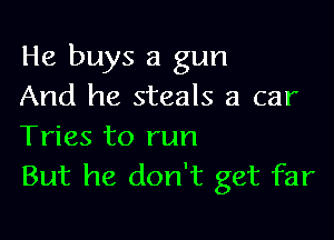 He buys a gun
And he steals a car

Tries to run
But he don't get far