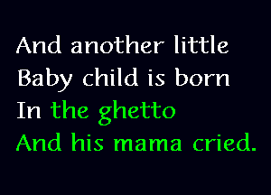 And another little
Baby child is born
In the ghetto

And his mama cried.