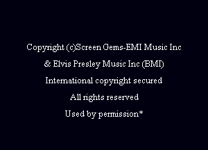 Copyright (c)Screen Gems-EMI Music Inc
g5 Elvis Presley Music Inc (BM!)
Intemational copyright secuxed

All rights reserved

Used by pemussiom