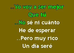 ..Yo voy a ser mejor
Que tL'I
..No Q ni cqumto

He de esperar
..Pero muy rico
Un dia sew