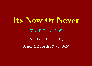 It's NOW Or Never

Key ETxme 302

Woxds and Musm by
Aaron Schxoederivs W Gold