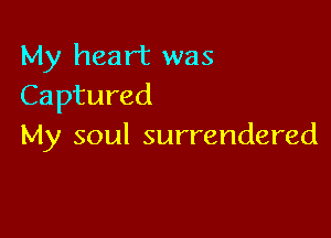 My heart was
Captured

My soul surrendered