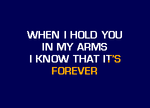 WHEN I HOLD YOU
INIWYJUHWS

I KNOW THAT IT'S
FOREVER