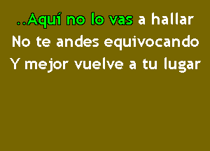 ..Aqui no lo vas a hallar
No te andes equivocando
Y mejor vuelve a tu lugar