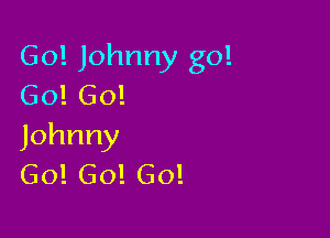 Go! Johnny go!
Go! 60!

Johnny
Go! Go! Go!