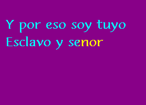 Y por eso soy tuyo
Esclavo y senor
