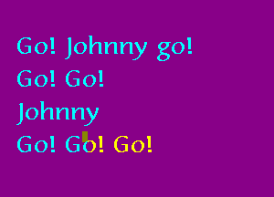 Go! Johnny go!
Go! 60!

Johnny
Go! Go! Go!