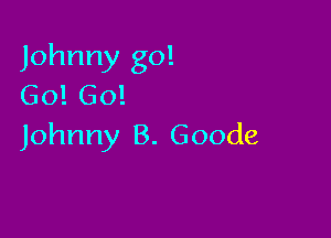 Johnny go!
Go! 60!

Johnny B. Goode